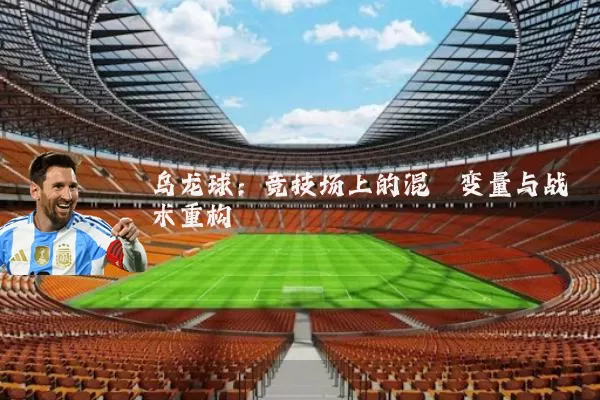 乌龙球:竞技场上的混沌变量与战术重构