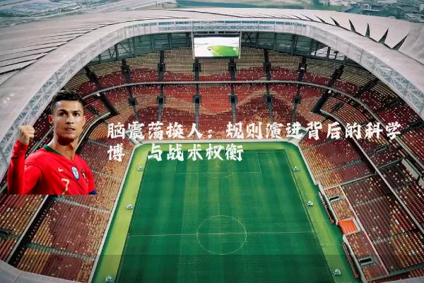 脑震荡换人：规则演进背后的科学博弈与战术权衡