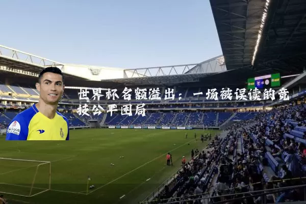世界杯名额溢出：一场被误读的竞技公平困局