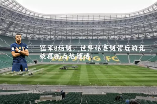冠军8场制:世界杯赛制背后的竞技真相与地理博弈
