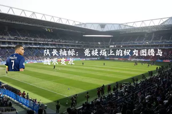 队长袖标：竞技场上的权力图腾与战术支点