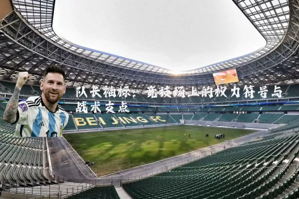 队长袖标：竞技场上的权力符号与战术支点