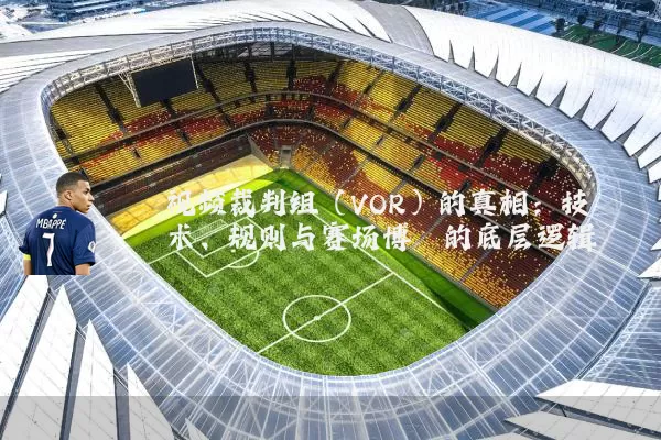 视频裁判组（VOR）的真相：技术、规则与赛场博弈的底层逻辑