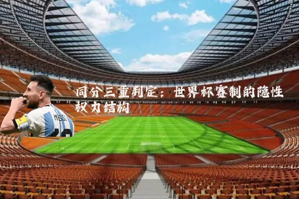 同分三重判定：世界杯赛制的隐性权力结构