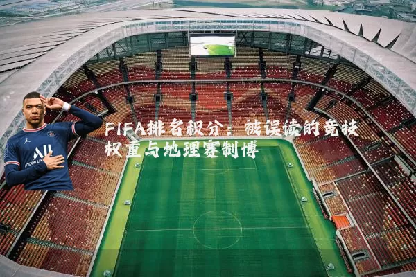 FIFA排名积分：被误读的竞技权重与地理赛制博弈