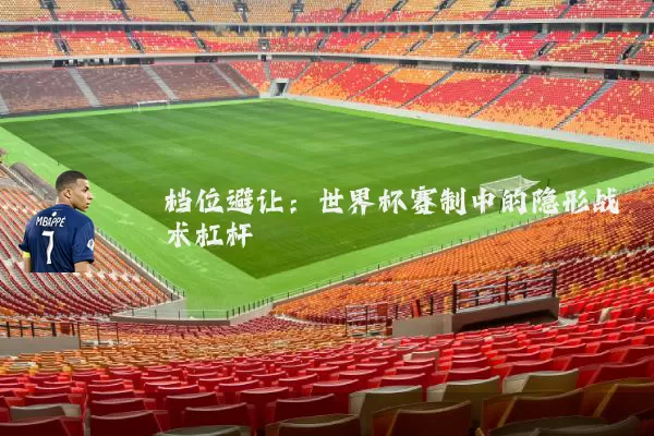 档位避让：世界杯赛制中的隐形战术杠杆