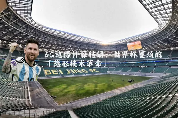 5G边缘计算转播：世界杯赛场的「隐形技术革命」