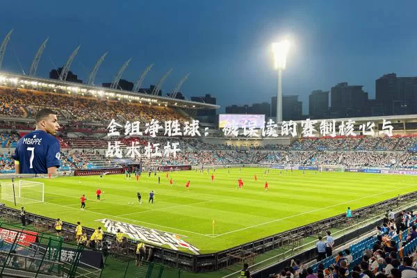 全组净胜球:被误读的赛制核心与战术杠杆