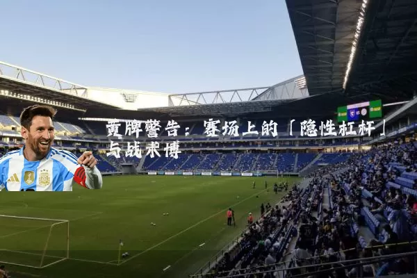 黄牌警告：赛场上的「隐性杠杆」与战术博弈