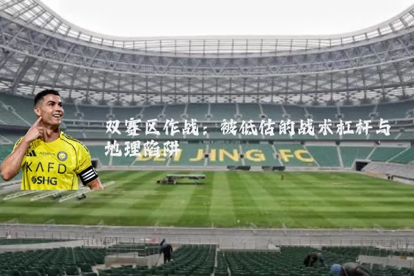 双赛区作战:被低估的战术杠杆与地理陷阱