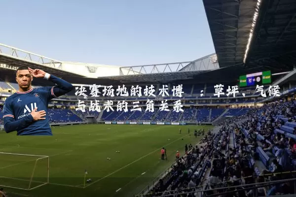 决赛场地的技术博弈:草坪、气候与战术的三角关系