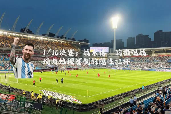 1/16决赛：战术博弈的微观战场与地理赛制的隐性杠杆