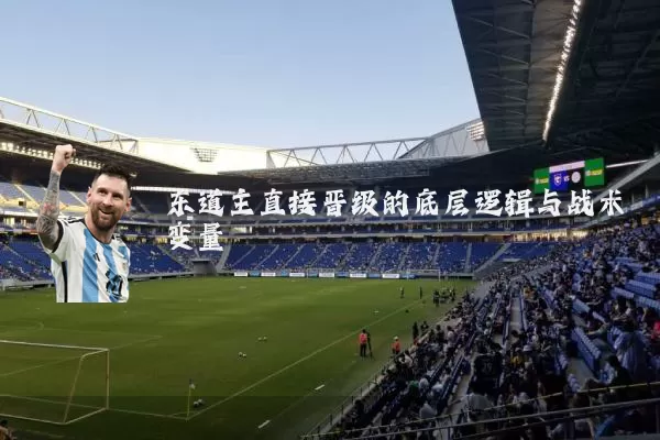 东道主直接晋级的底层逻辑与战术变量